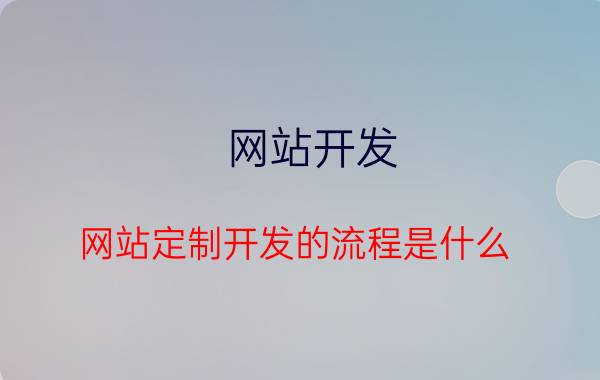 网站开发 网站定制开发的流程是什么？